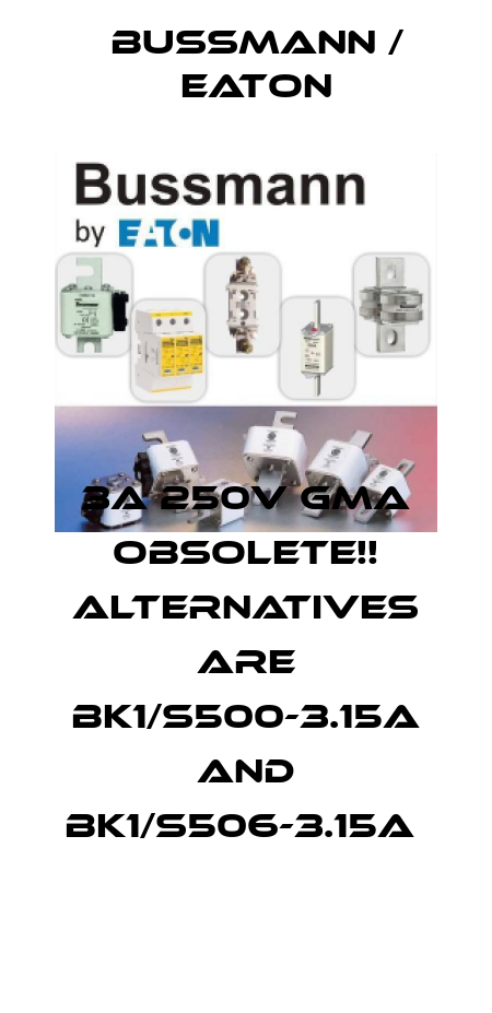 3A 250V GMA Obsolete!! Alternatives are BK1/S500-3.15A and BK1/S506-3.15A  BUSSMANN / EATON