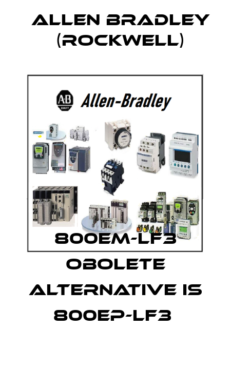800EM-LF3 obolete alternative is 800EP-LF3  Allen Bradley (Rockwell)