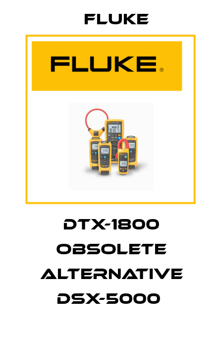 DTX-1800 obsolete alternative DSX-5000  Fluke