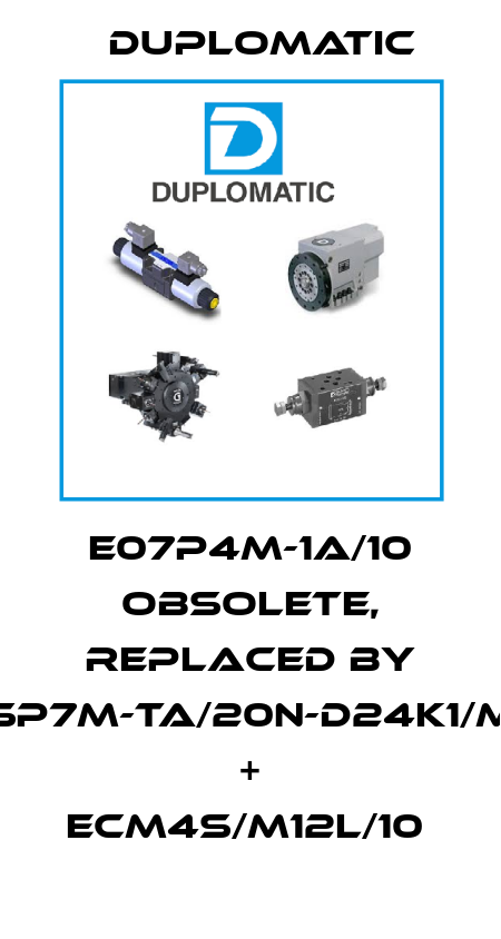 E07P4M-1A/10 obsolete, replaced by DSP7M-TA/20N-D24K1/MB + ECM4S/M12L/10  Duplomatic