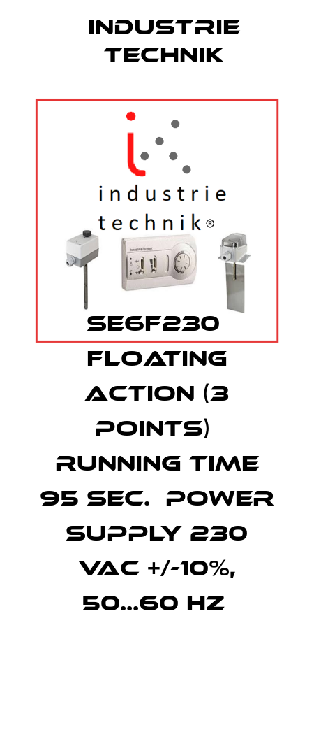 SE6F230  Floating action (3 points)  Running time 95 sec.  Power supply 230 Vac +/-10%, 50...60 Hz  Industrie Technik