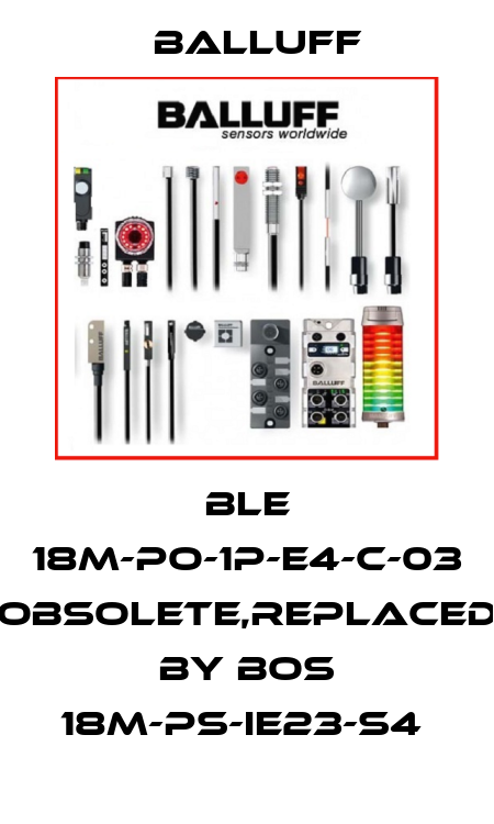 BLE 18M-PO-1P-E4-C-03 obsolete,replaced by BOS 18M-PS-IE23-S4  Balluff