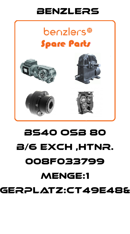 BS40 OSB 80 B/6 EXCH ,HTNR. 008F033799 MENGE:1 LAGERPLATZ:CT49E48&49  Benzlers