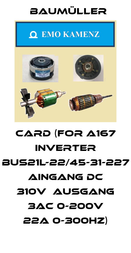 CARD (FOR A167 INVERTER BUS21L-22/45-31-227 AINGANG DC 310V  AUSGANG 3AC 0-200V 22A 0-300HZ) Baumüller
