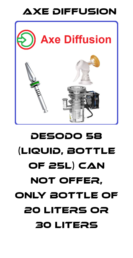 DESODO 58 (liquid, bottle of 25L) can not offer, only bottle of 20 liters or 30 liters Axe Diffusion