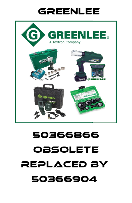 50366866 obsolete replaced by  50366904  Greenlee