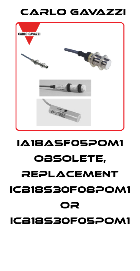 IA18ASF05POM1 obsolete, replacement ICB18S30F08POM1 or ICB18S30F05POM1  Carlo Gavazzi