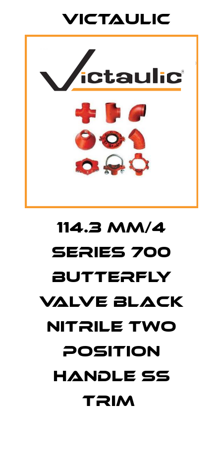 114.3 MM/4 SERIES 700 BUTTERFLY VALVE BLACK NITRILE TWO POSITION HANDLE SS TRIM  Victaulic