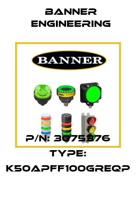 P/N: 3075376 Type: K50APFF100GREQP Banner Engineering