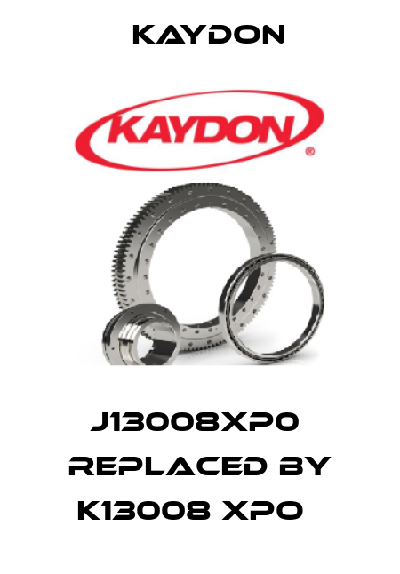 J13008XP0  replaced by K13008 XPO   Kaydon