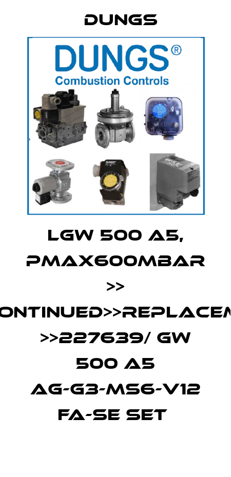 LGW 500 A5, PMAX600MBAR >> DISCONTINUED>>REPLACEMENT >>227639/ GW 500 A5 AG-G3-MS6-V12 FA-SE SET  Dungs