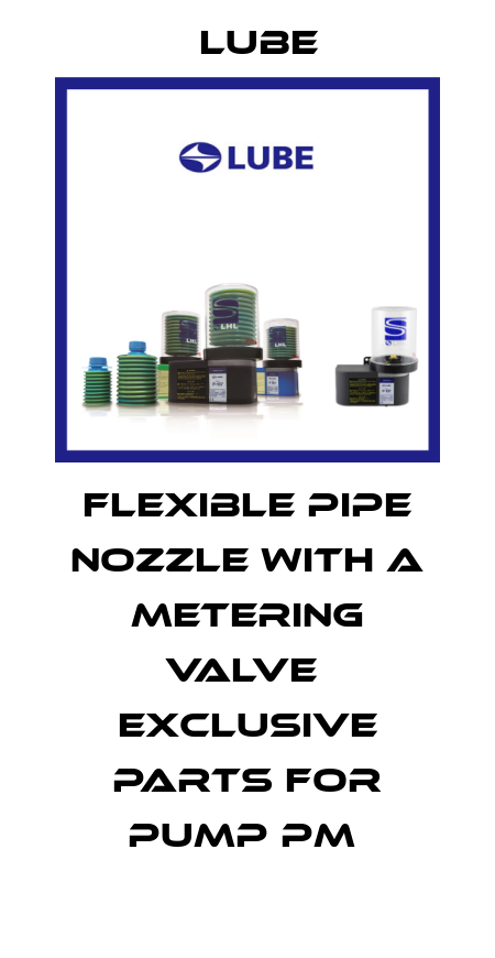 Flexible pipe nozzle with a metering valve  Exclusive parts for Pump PM  Lube