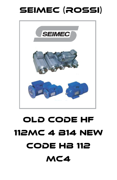 old code HF 112MC 4 B14 new code HB 112 MC4 Seimec (Rossi)