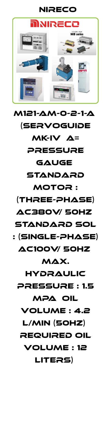 M121-AM-0-2-1-A  (Servoguide MK-IV  A= Pressure Gauge  Standard Motor : (Three-phase) AC380V/ 50Hz  Standard SOL : (Single-phase) AC100V/ 50Hz  Max. hydraulic pressure : 1.5 MPa  Oil volume : 4.2 L/min (50Hz)  Required oil volume : 12 liters)  Nireco