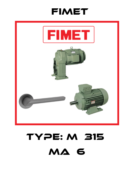 type: M  315  MA  6 Fimet
