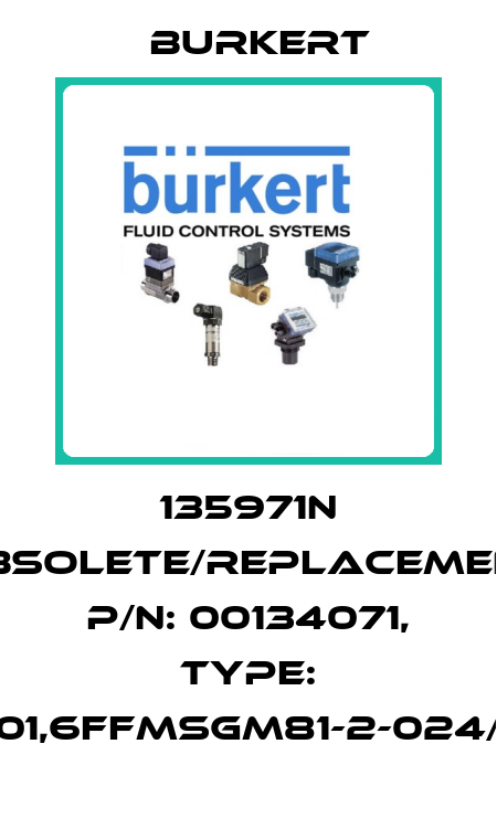 135971N obsolete/replacement P/N: 00134071, Type: 6011-A01,6FFMSGM81-2-024/DC-04 Burkert