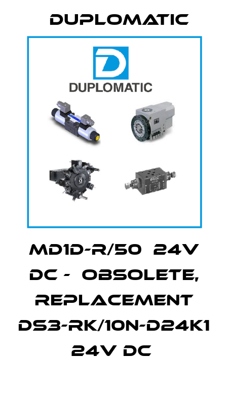 MD1D-R/50  24V DC -  OBSOLETE, REPLACEMENT DS3-RK/10N-D24K1 24V DC  Duplomatic