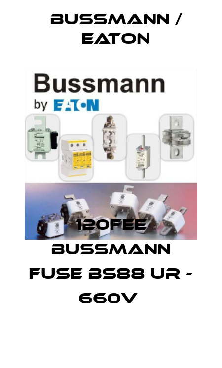 120FEE BUSSMANN FUSE BS88 UR - 660V  BUSSMANN / EATON