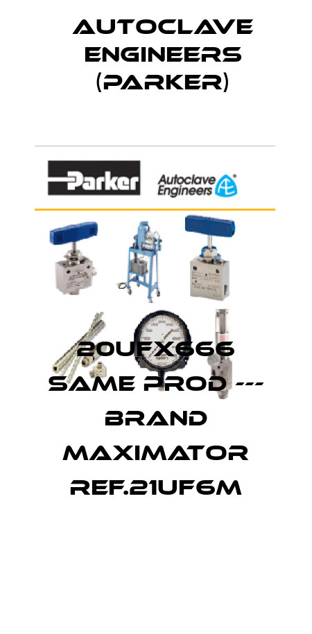 20UFX666 same prod --- brand MAXIMATOR ref.21UF6M Autoclave Engineers (Parker)