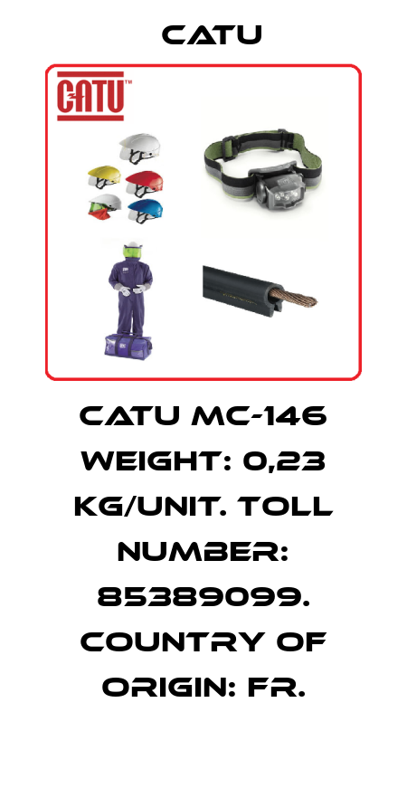 CATU MC-146 Weight: 0,23 kg/unit. Toll number: 85389099. Country of origin: FR. Catu