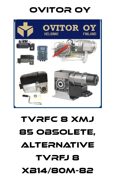 TVRFC 8 XMJ 85 obsolete, alternative TVRFJ 8 XB14/80M-82 Ovitor Oy