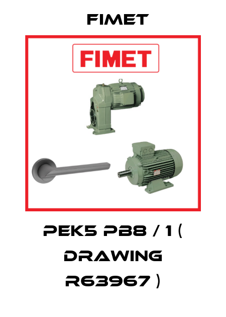 PEK5 PB8 / 1 ( drawing R63967 ) Fimet