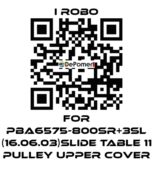 For PBA6575-800SR+3SL (16.06.03)Slide Table 11 Pulley Upper Cover I robo