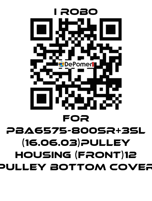 For PBA6575-800SR+3SL (16.06.03)pulley Housing (Front)12 Pulley Bottom Cover I robo