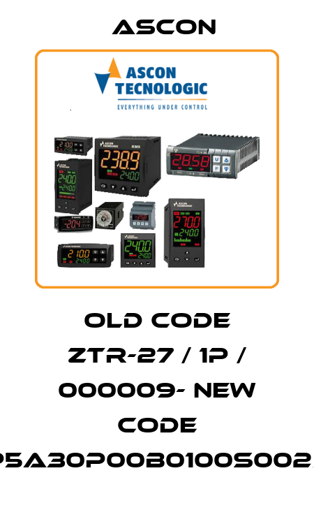 old code ZTR-27 / 1P / 000009- new code RP5A30P00B0100S0025P Ascon