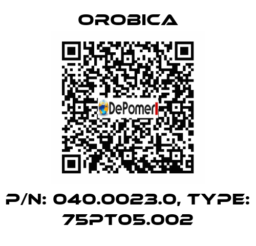 P/N: 040.0023.0, Type: 75PT05.002 OROBICA