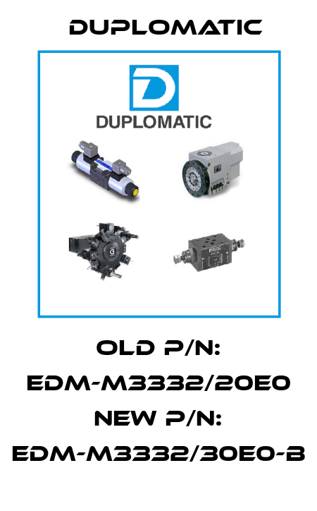 Old p/n: EDM-M3332/20E0 New P/N: EDM-M3332/30E0-B Duplomatic
