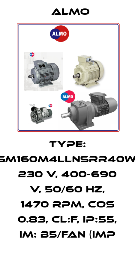 TYPE: SM160M4LLNSRR40W, 230 V, 400-690 V, 50/60 HZ, 1470 RPM, COS 0.83, CL:F, IP:55, IM: B5/FAN (IMP Almo