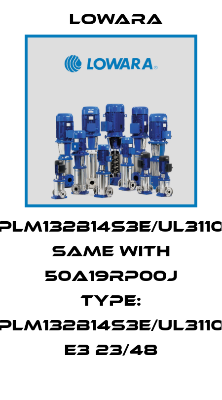 PLM132B14S3E/UL3110 same with 50A19RP00J Type: PLM132B14S3E/UL3110 E3 23/48 Lowara