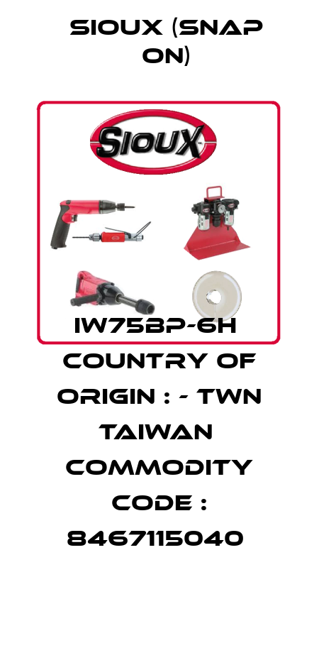 IW75BP-6H  Country of Origin : - TWN TAIWAN  Commodity Code : 8467115040  Sioux (Snap On)