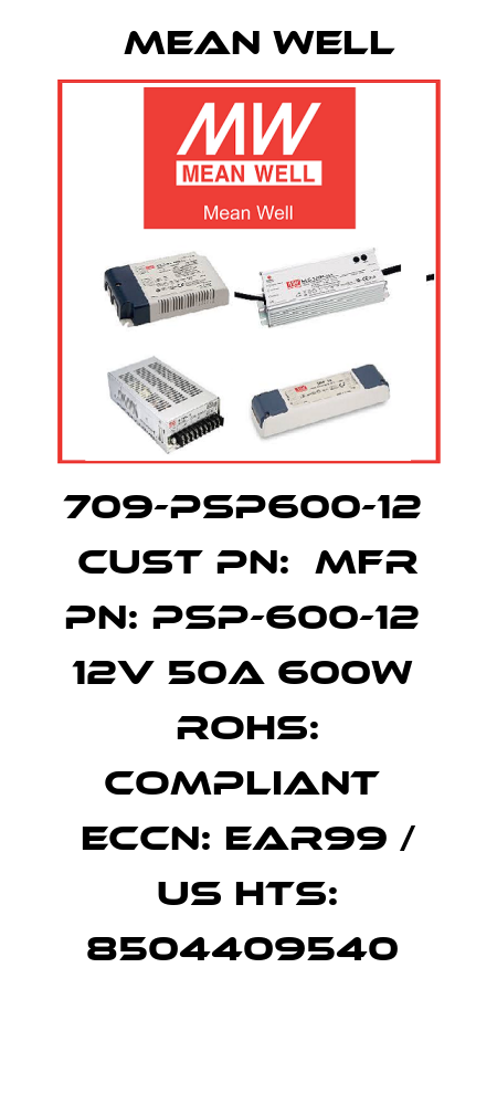 709-PSP600-12  CUST PN:  MFR PN: PSP-600-12  12V 50A 600W  RoHS: Compliant  ECCN: EAR99 / US HTS: 8504409540  Mean Well
