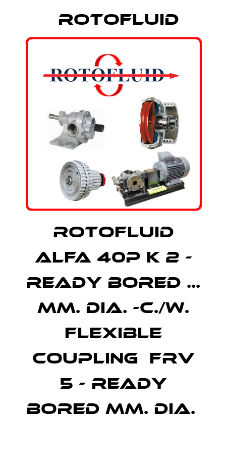 Rotofluid Alfa 40P K 2 - ready bored ... mm. dia. -c./w. flexible coupling  FRV 5 - ready bored mm. dia.  Rotofluid