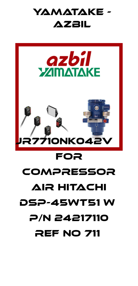 JR7710NK042V     for COMPRESSOR AIR HITACHI DSP-45WT51 W  P/N 24217110 REF NO 711  Yamatake - Azbil