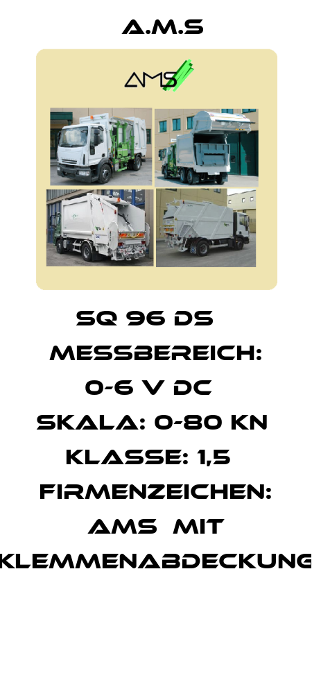 SQ 96 DS    Messbereich: 0-6 V DC   Skala: 0-80 kN   Klasse: 1,5   Firmenzeichen: AMS  Mit Klemmenabdeckung  A.M.S