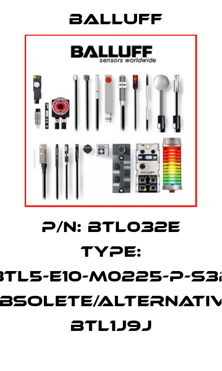 P/N: BTL032E Type: BTL5-E10-M0225-P-S32 obsolete/alternative BTL1J9J Balluff