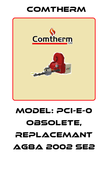 Model: PCI-E-0 obsolete, replacemant AG8A 2002 SE2  Comtherm