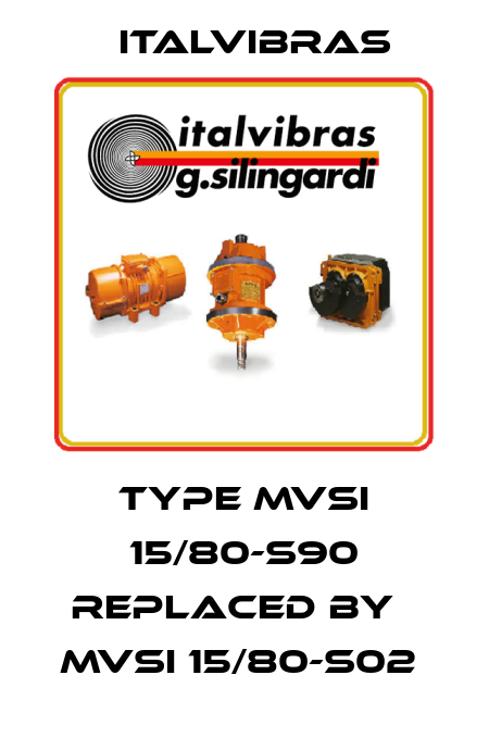 Type MVSI 15/80-S90 replaced by   MVSI 15/80-S02  Italvibras