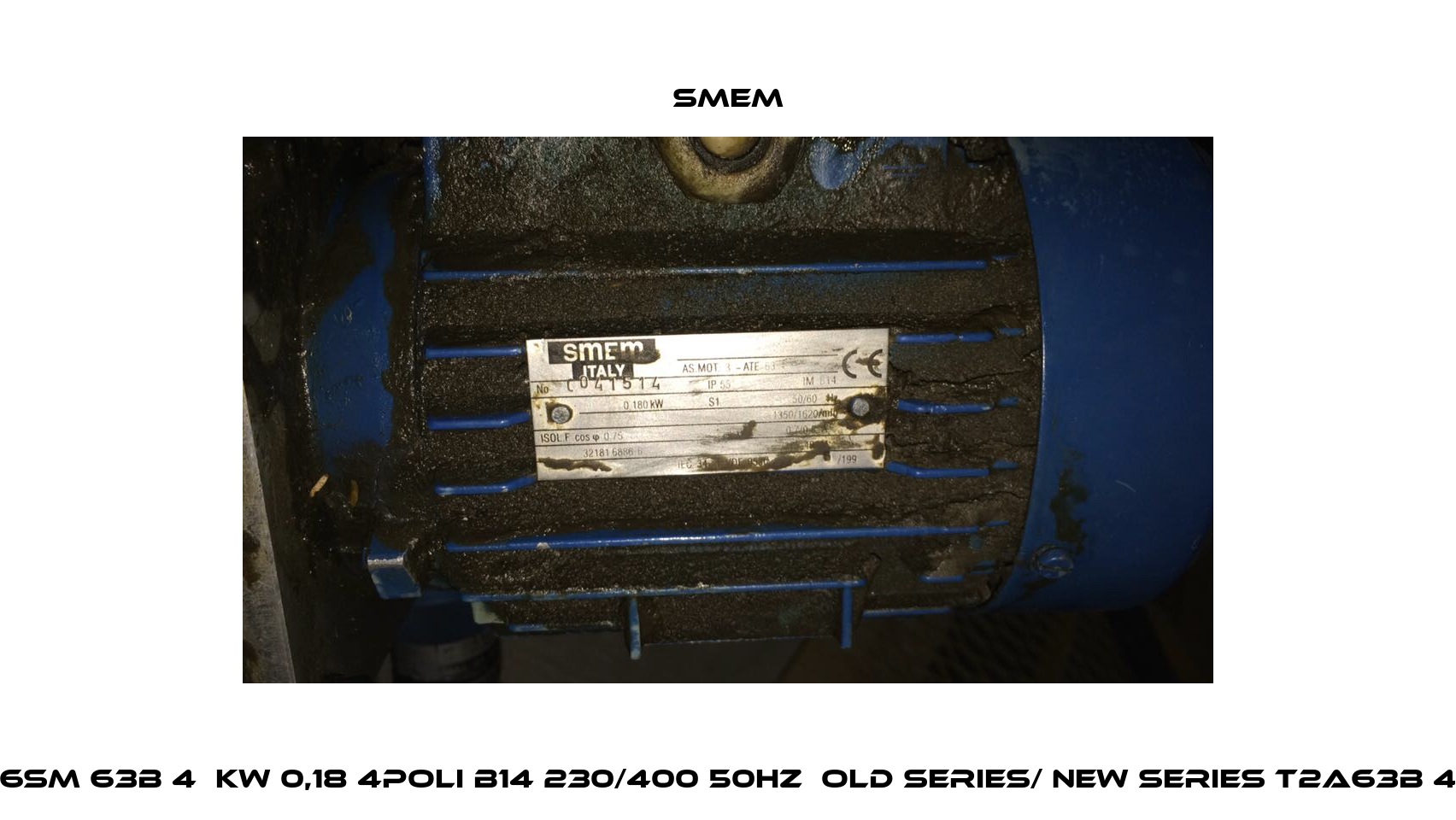 6SM 63B 4  KW 0,18 4poli B14 230/400 50HZ  old series/ new series T2A63B 4 Smem