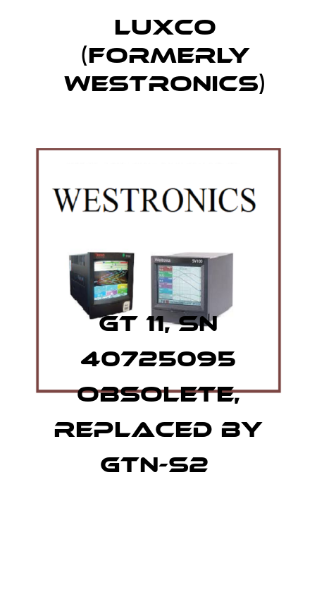 GT 11, SN 40725095 obsolete, replaced by GTN-S2  Luxco (formerly Westronics)